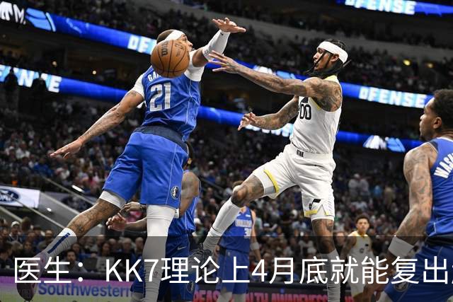 医生：KK7理论上4月底就能复出赶上赛季冲刺阶段，但那需要奇迹