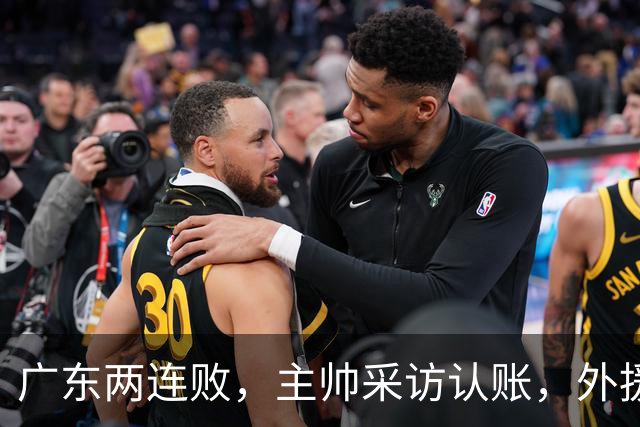 广东两连败，主帅采访认账，外援博日奇坦言近20分难接受！