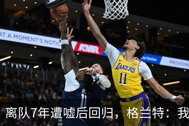 离队7年遭嘘后回归，格兰特：我成了“他们中的一个”